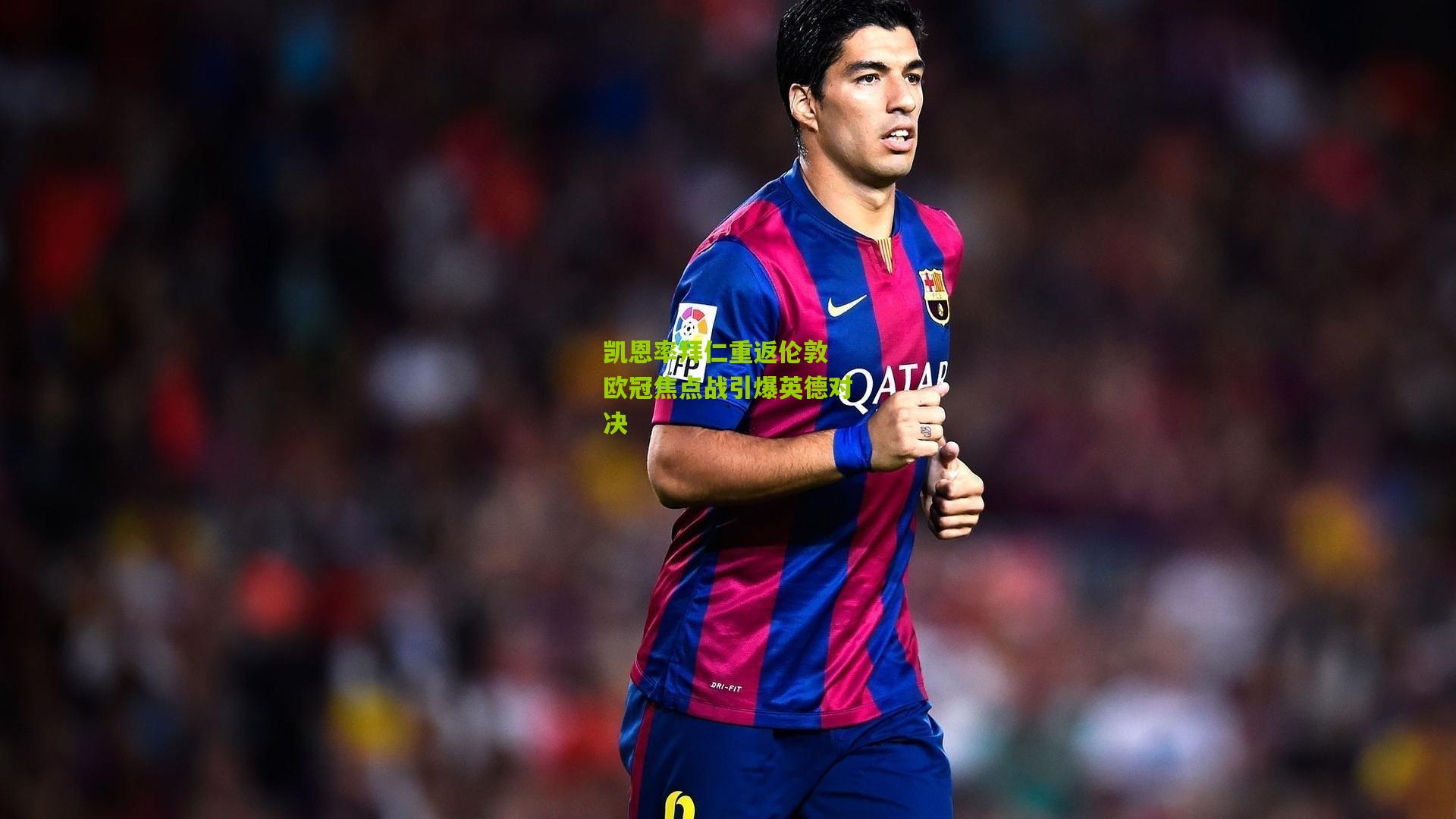 凯恩率拜仁重返伦敦 欧冠焦点战引爆英德对决