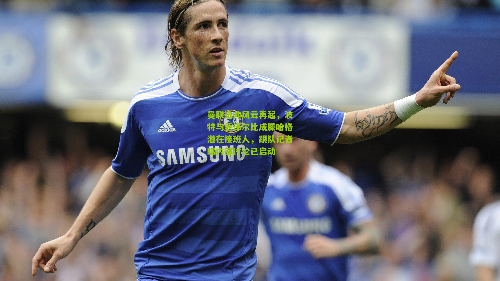 曼联选帅风云再起,波特与德泽尔比成滕哈格潜在接班人,跟队记者曝内部讨论已启动