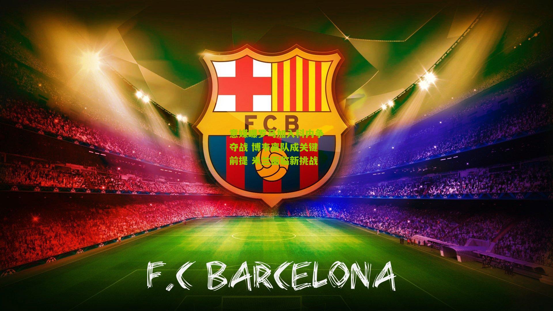 意媒曝罗马加入科内争夺战 博韦离队成关键前提 米兰面临新挑战