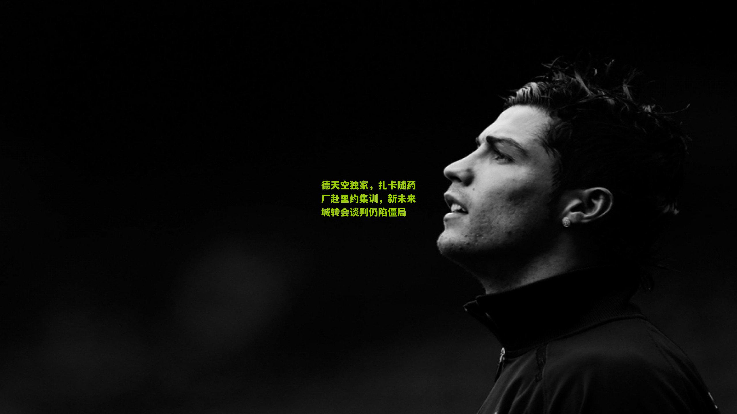 德天空独家,扎卡随药厂赴里约集训,新未来城转会谈判仍陷僵局