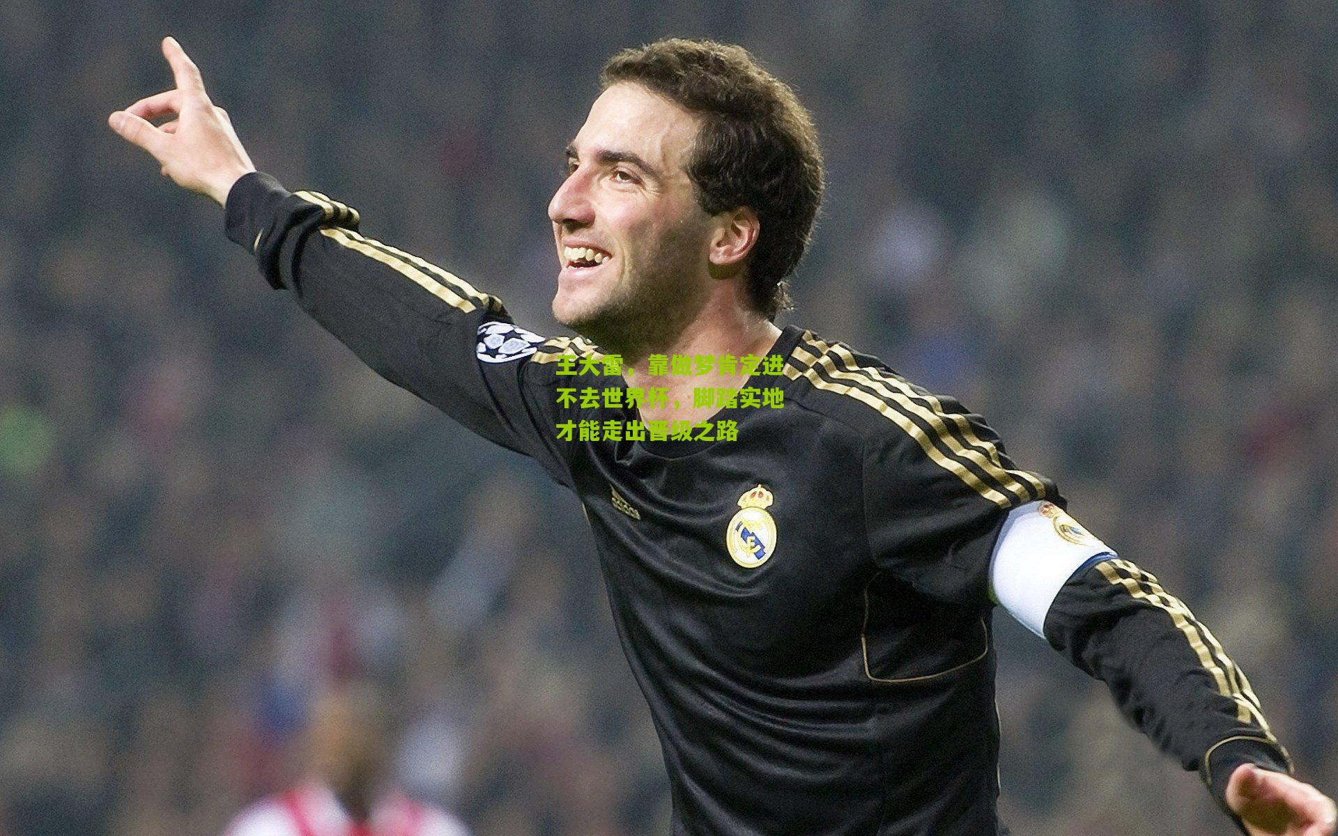 王大雷，靠做梦肯定进不去世界杯，脚踏实地才能走出晋级之路