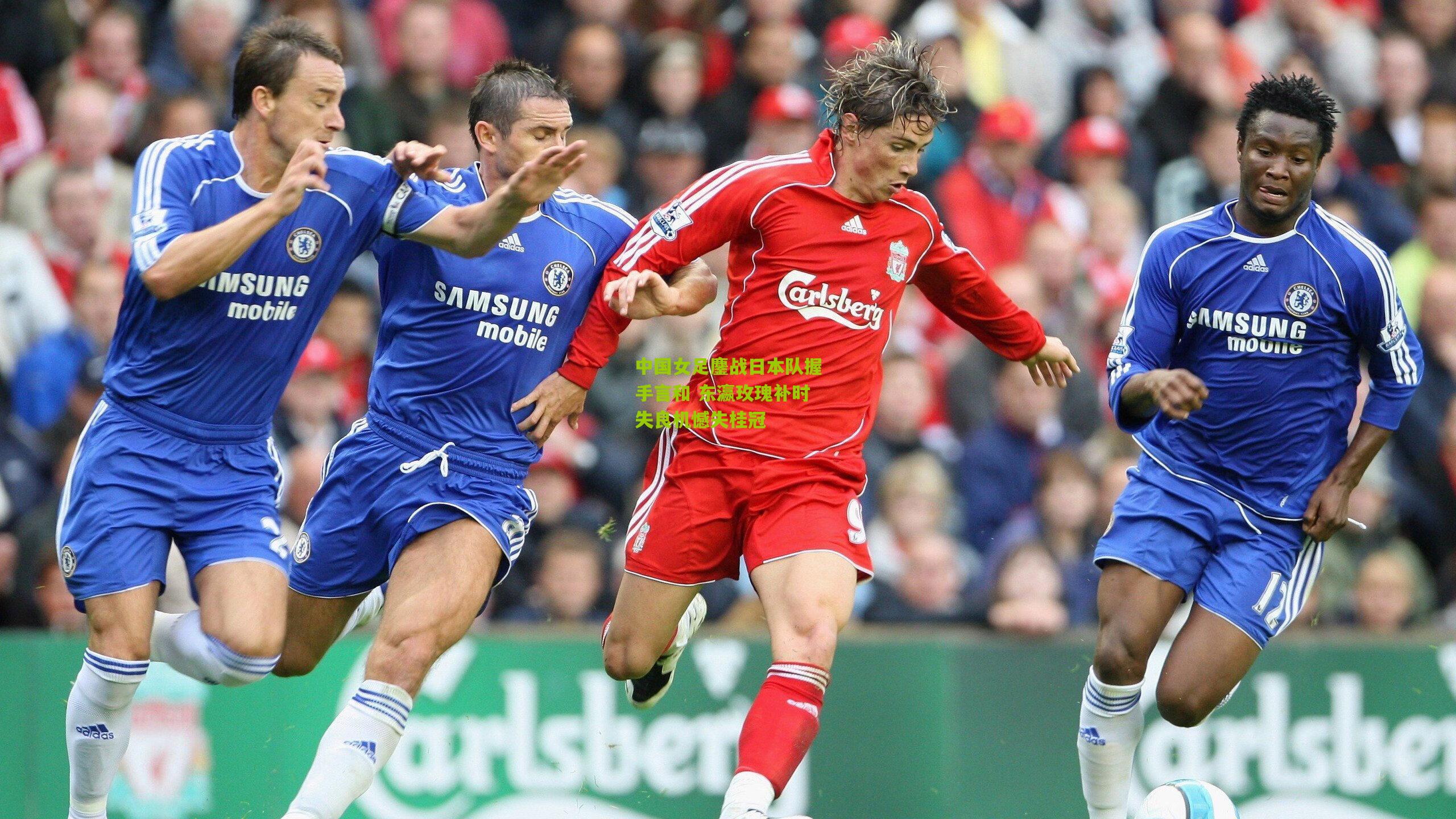 中国女足鏖战日本队握手言和 东瀛玫瑰补时失良机憾失桂冠