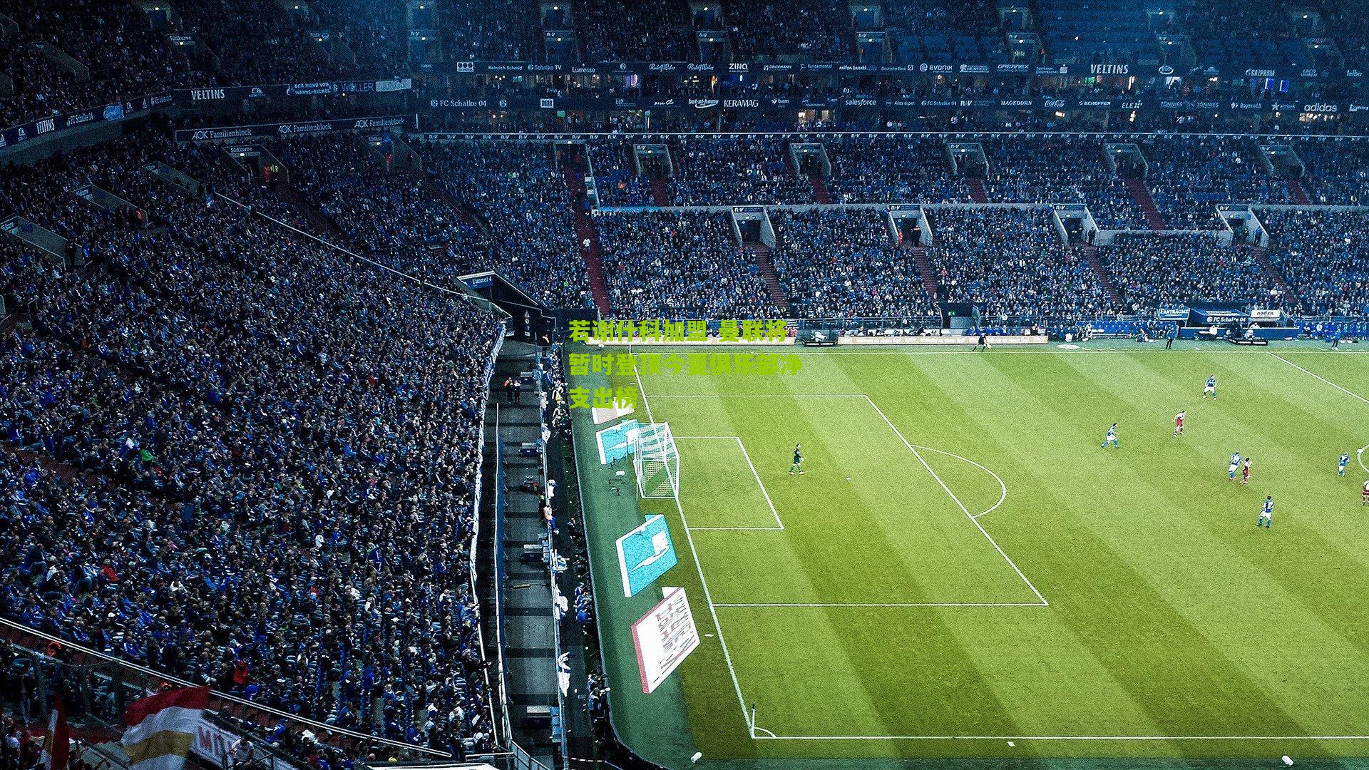 若谢什科加盟 曼联将暂时登顶今夏俱乐部净支出榜