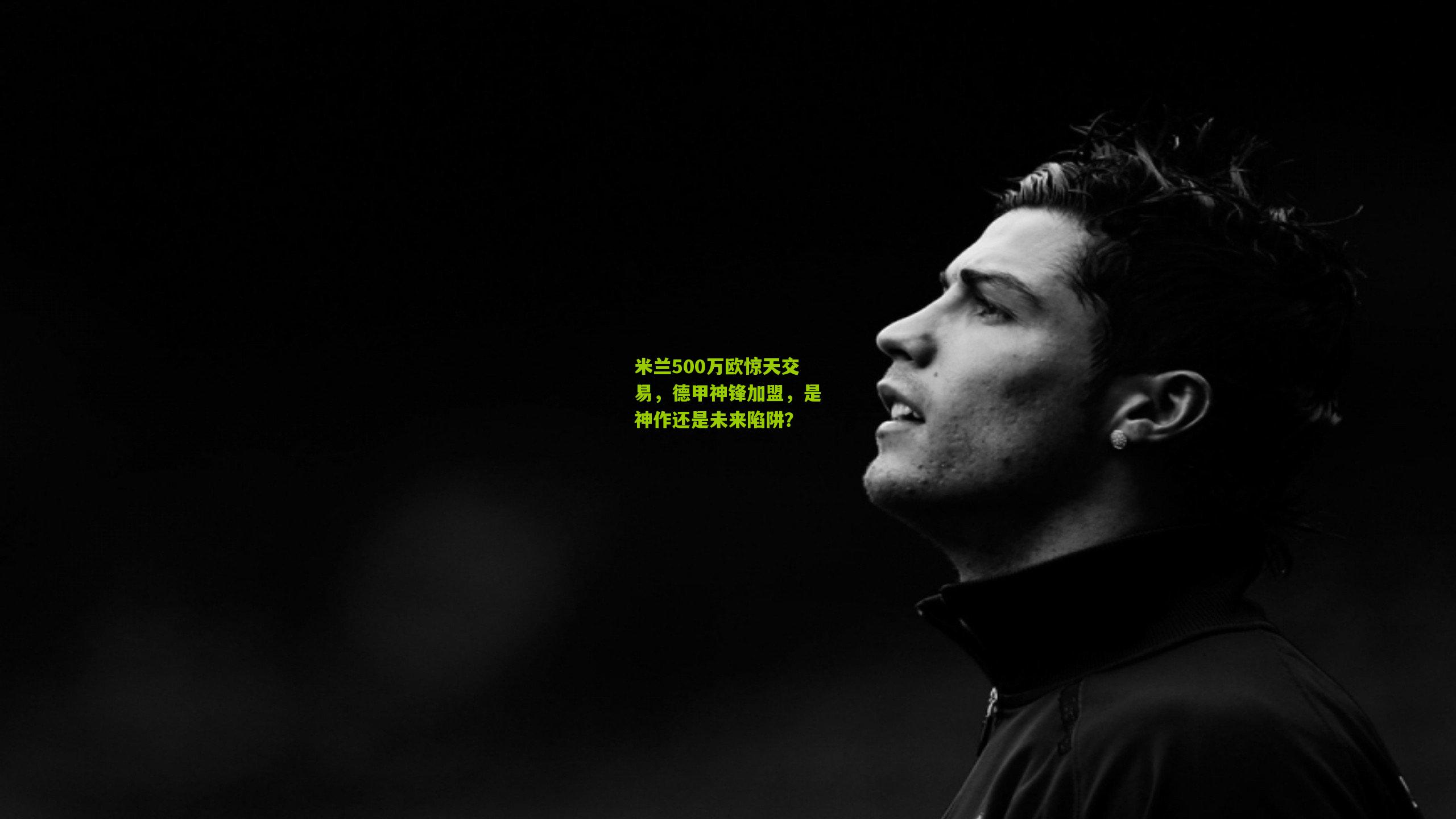 米兰500万欧惊天交易，德甲神锋加盟，是神作还是未来陷阱？