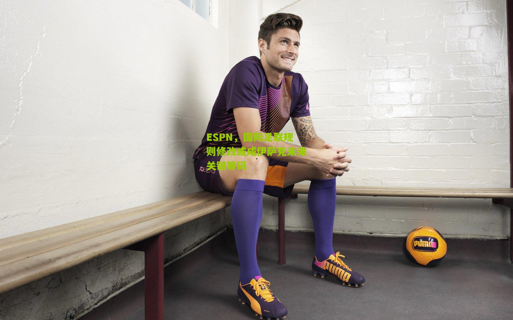 ESPN,国际足联规则修改或成伊萨克未来关键筹码