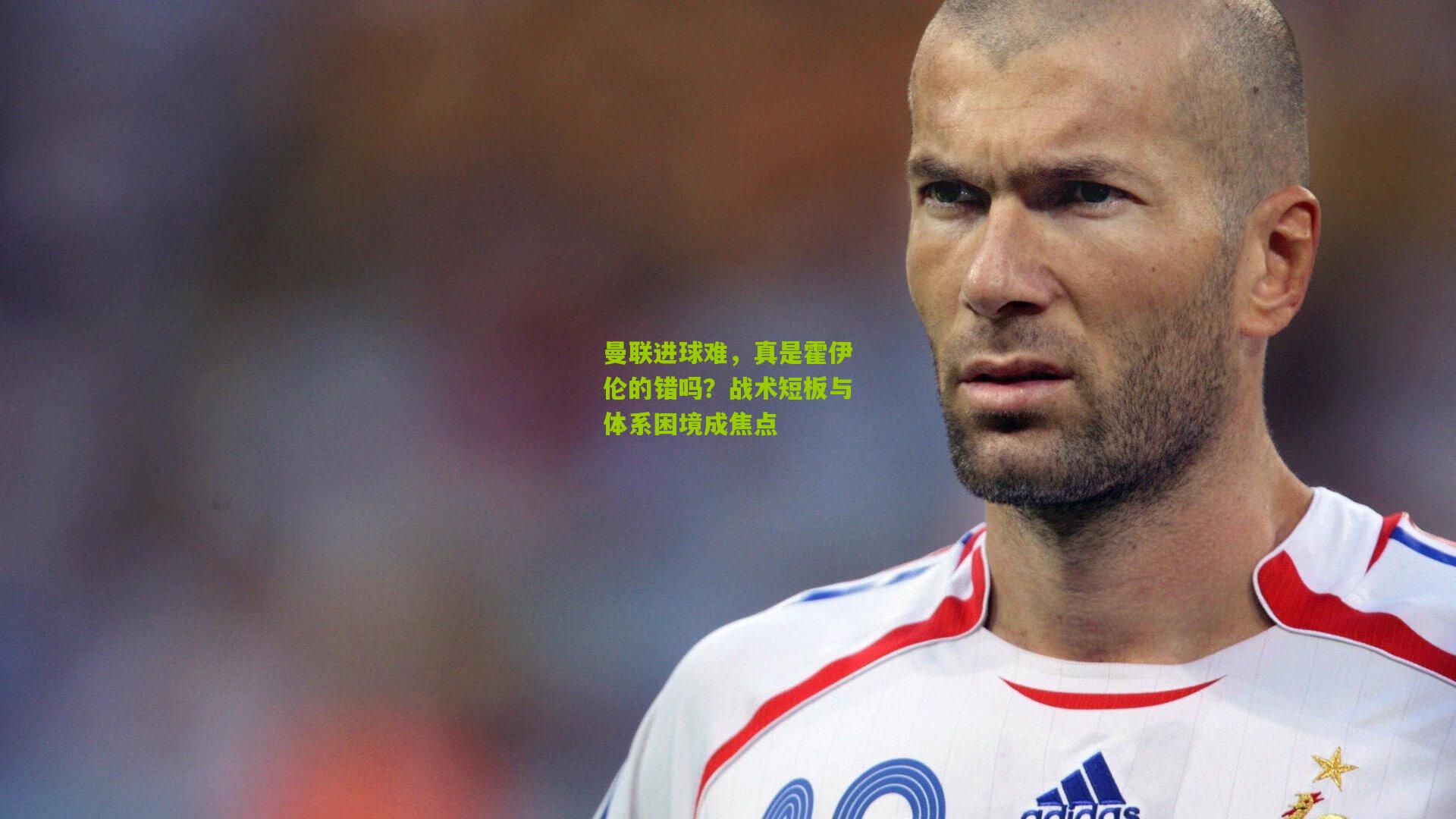 曼联进球难,真是霍伊伦的错吗?战术短板与体系困境成焦点