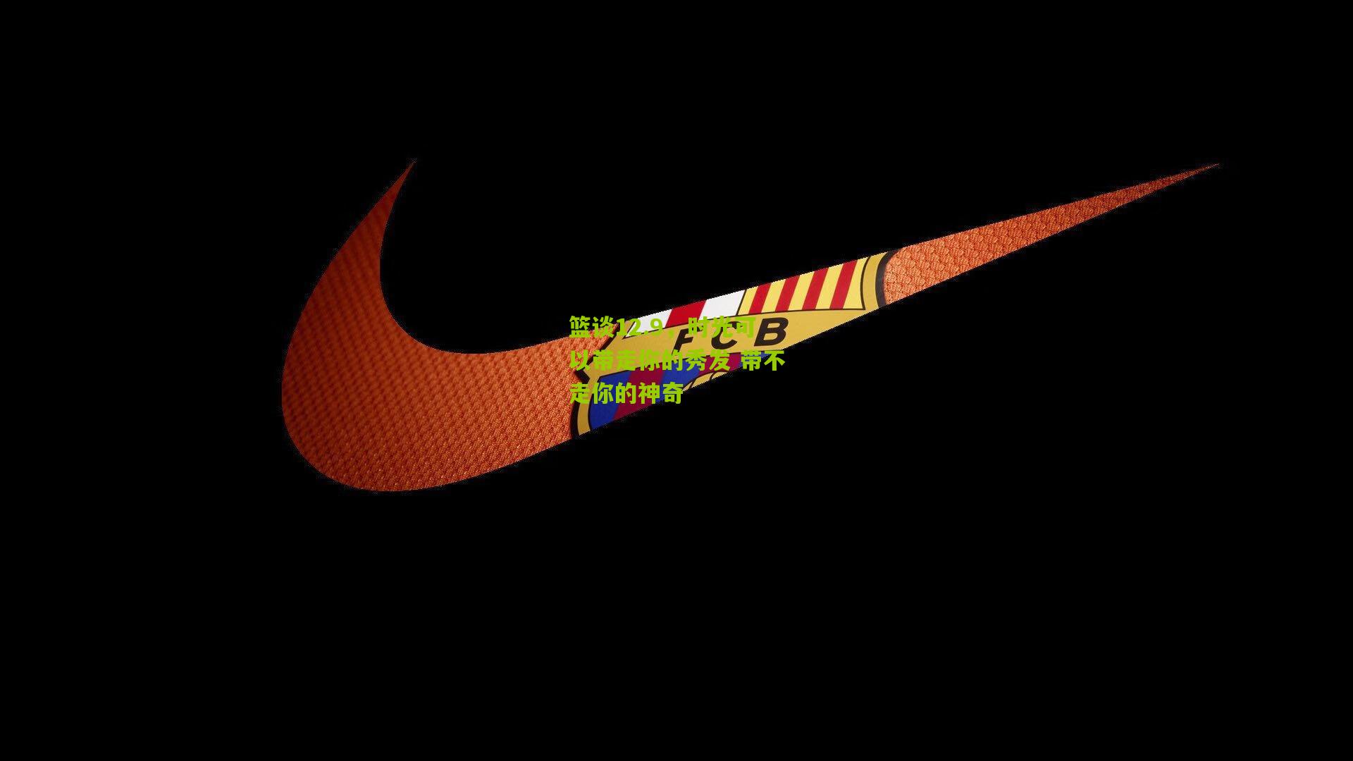 篮谈12.9,时光可以带走你的秀发 带不走你的神奇