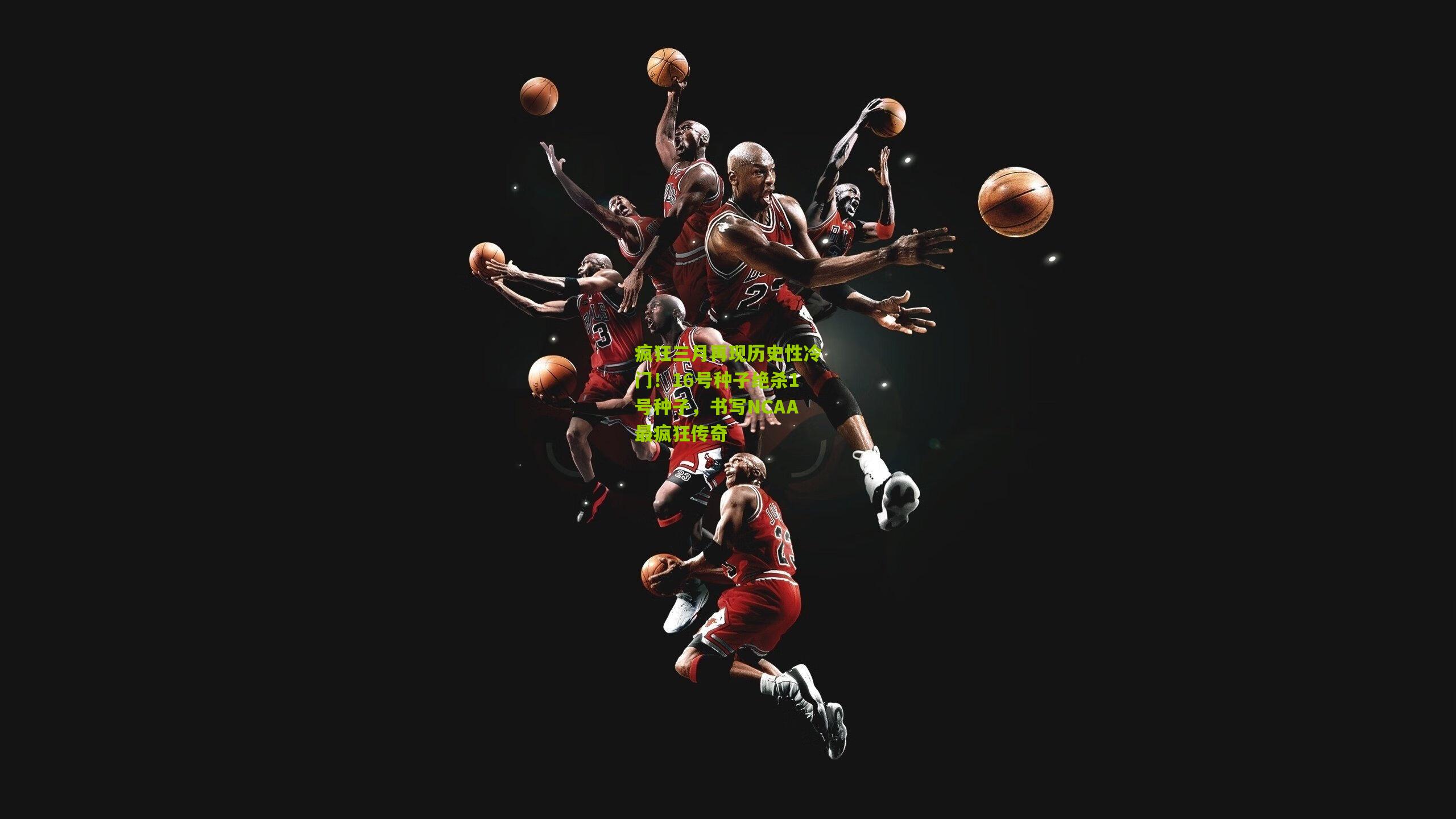 疯狂三月再现历史性冷门!16号种子绝杀1号种子,书写NCAA最疯狂传奇