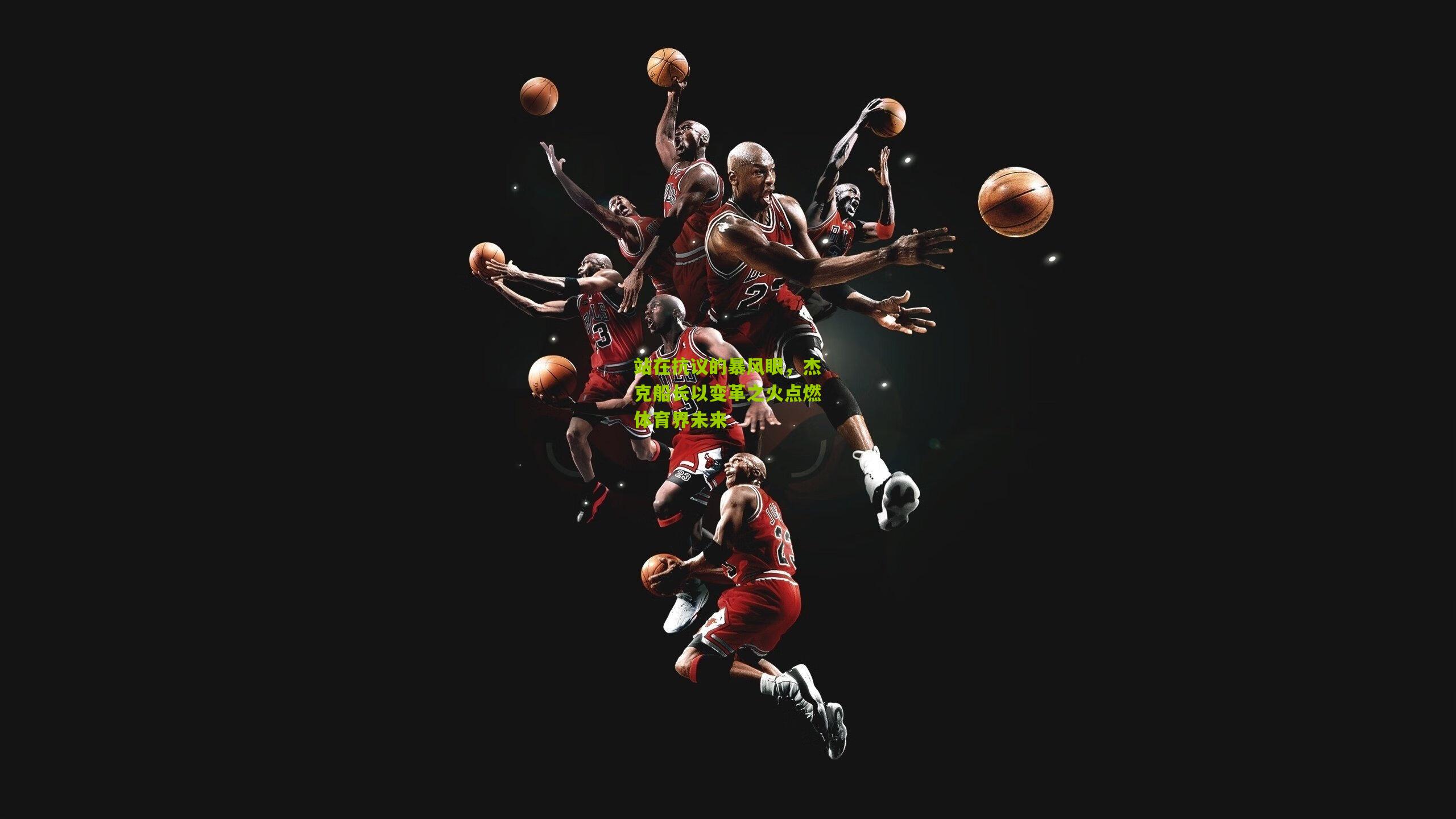 站在抗议的暴风眼,杰克船长以变革之火点燃体育界未来