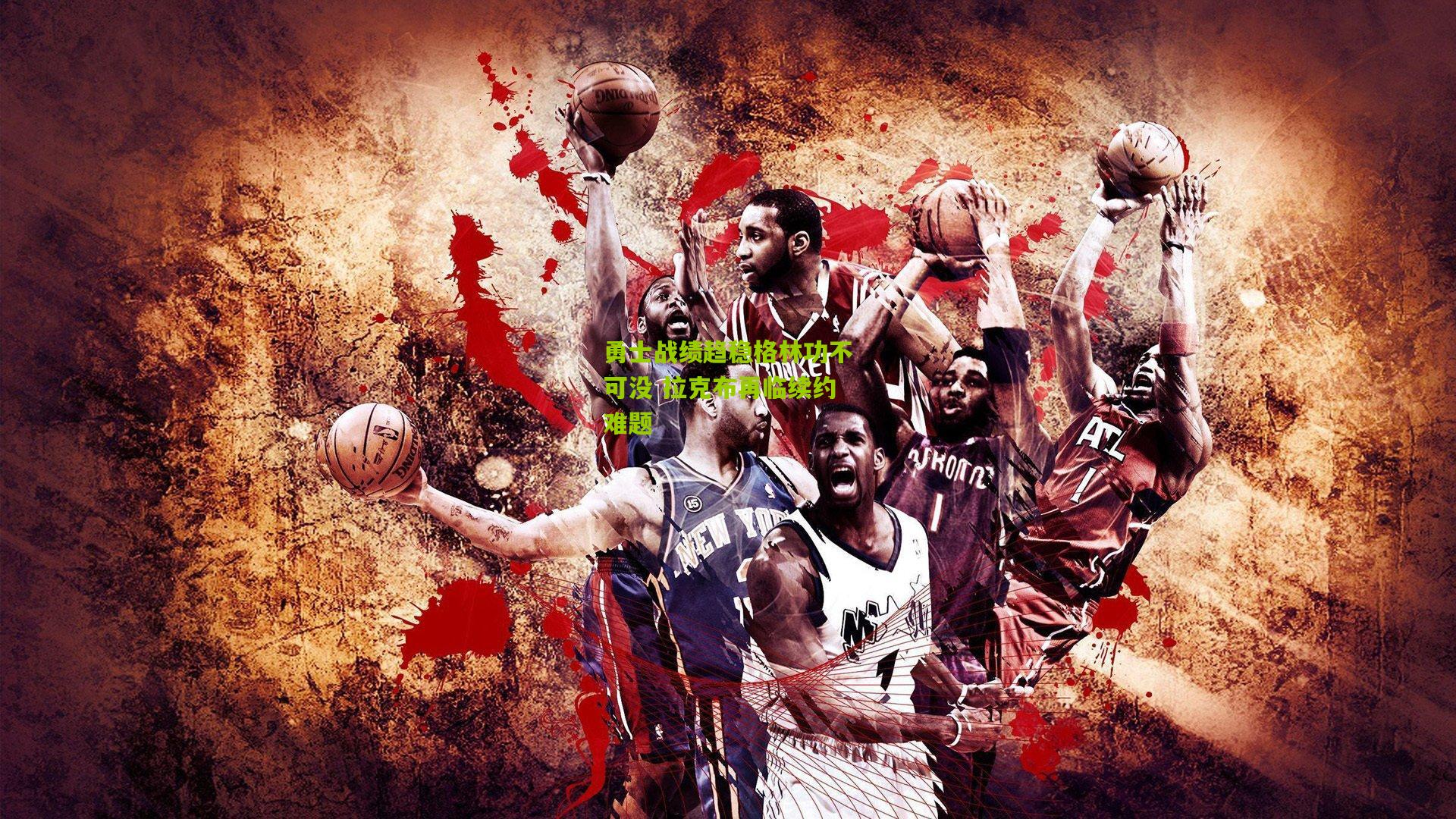 勇士战绩趋稳格林功不可没 拉克布再临续约难题