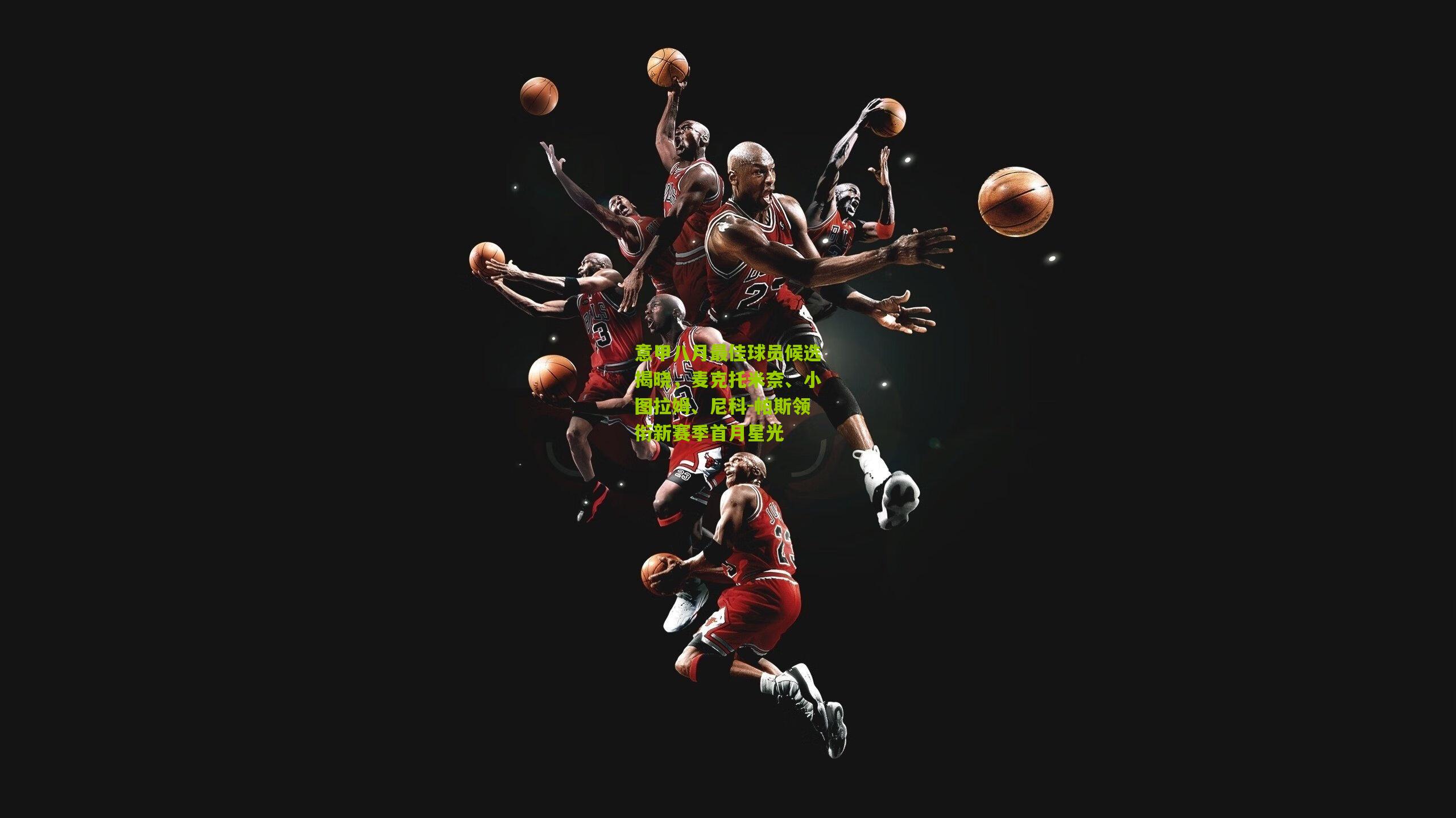 意甲八月最佳球员候选揭晓，麦克托米奈、小图拉姆、尼科-帕斯领衔新赛季首月星光